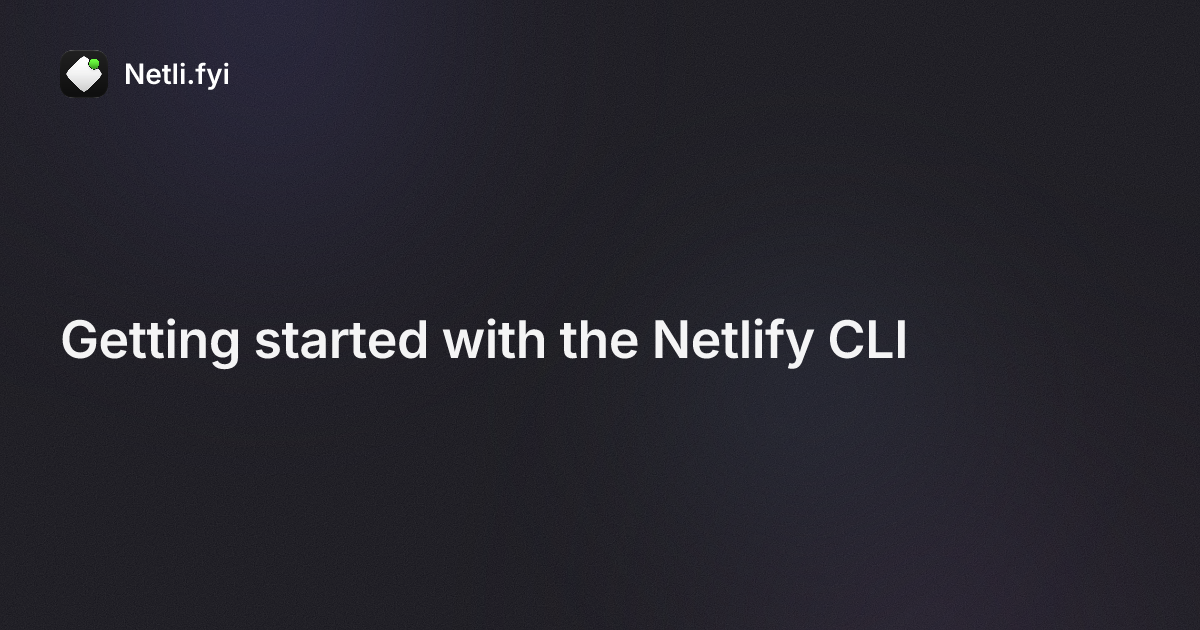Getting started with the Netlify CLI - Netli.fyi